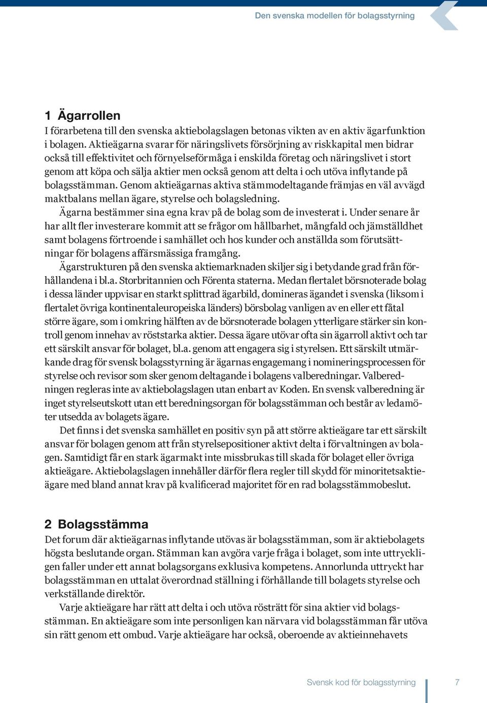också genom att delta i och utöva inflytande på bolagsstämman. Genom aktieägarnas aktiva stämmodeltagande främjas en väl avvägd maktbalans mellan ägare, styrelse och bolagsledning.