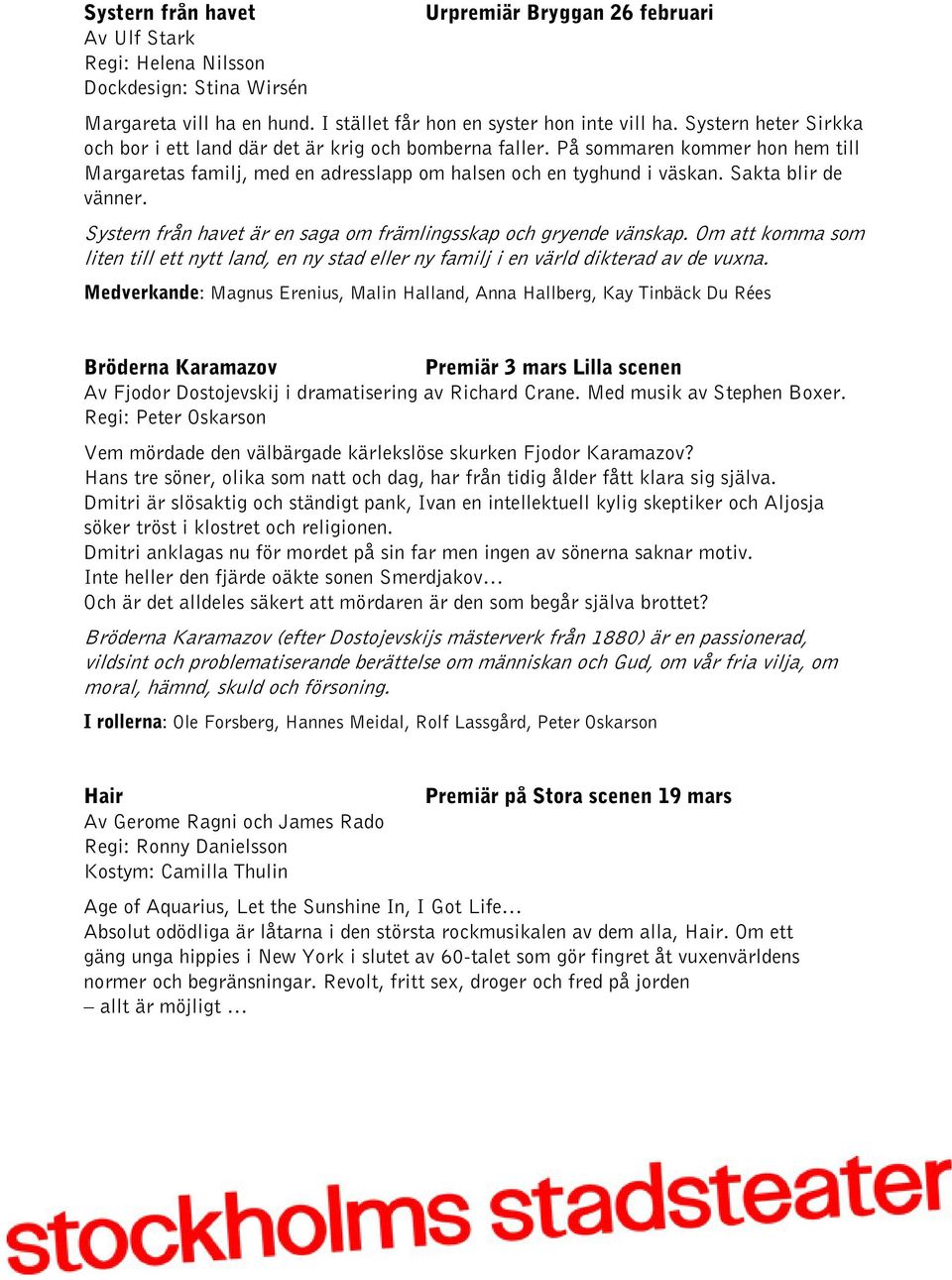 Sakta blir de vänner. Systern från havet är en saga om främlingsskap och gryende vänskap. Om att komma som liten till ett nytt land, en ny stad eller ny familj i en värld dikterad av de vuxna.