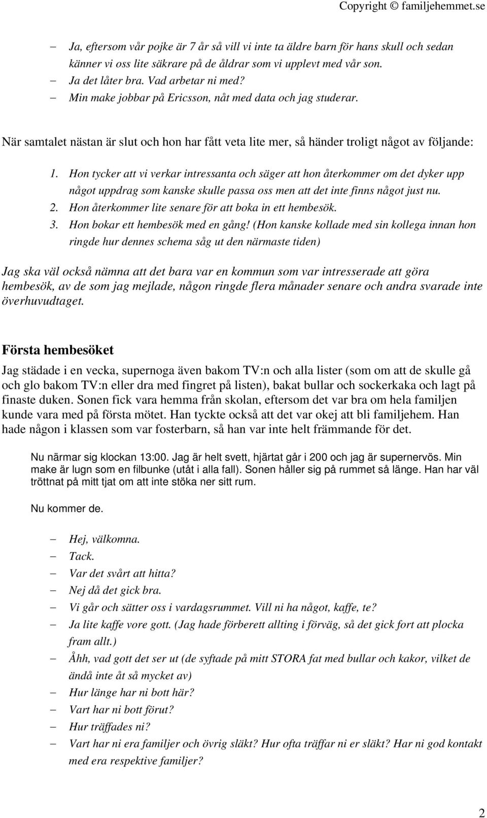 Hon tycker att vi verkar intressanta och säger att hon återkommer om det dyker upp något uppdrag som kanske skulle passa oss men att det inte finns något just nu. 2.