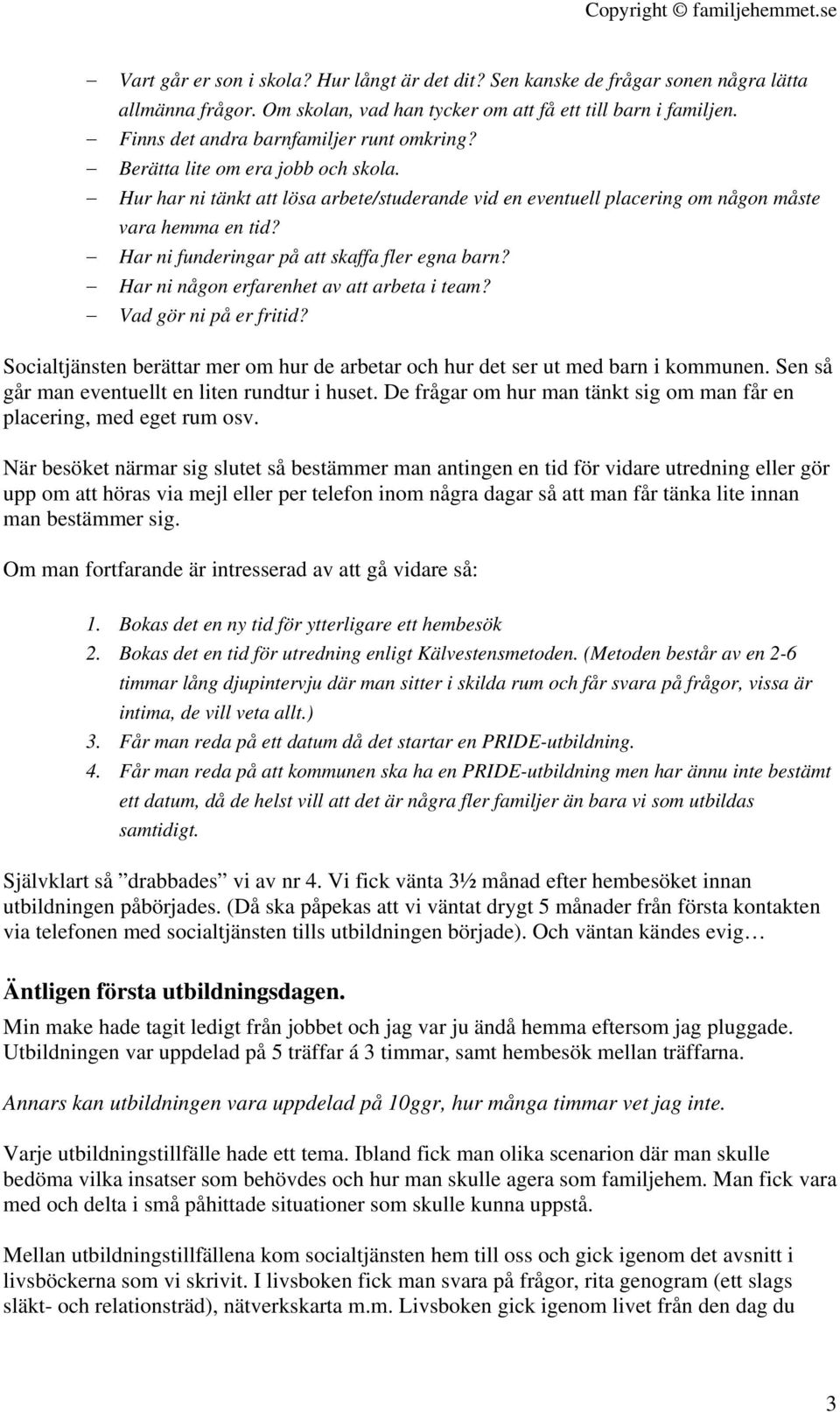 Har ni funderingar på att skaffa fler egna barn? Har ni någon erfarenhet av att arbeta i team? Vad gör ni på er fritid?