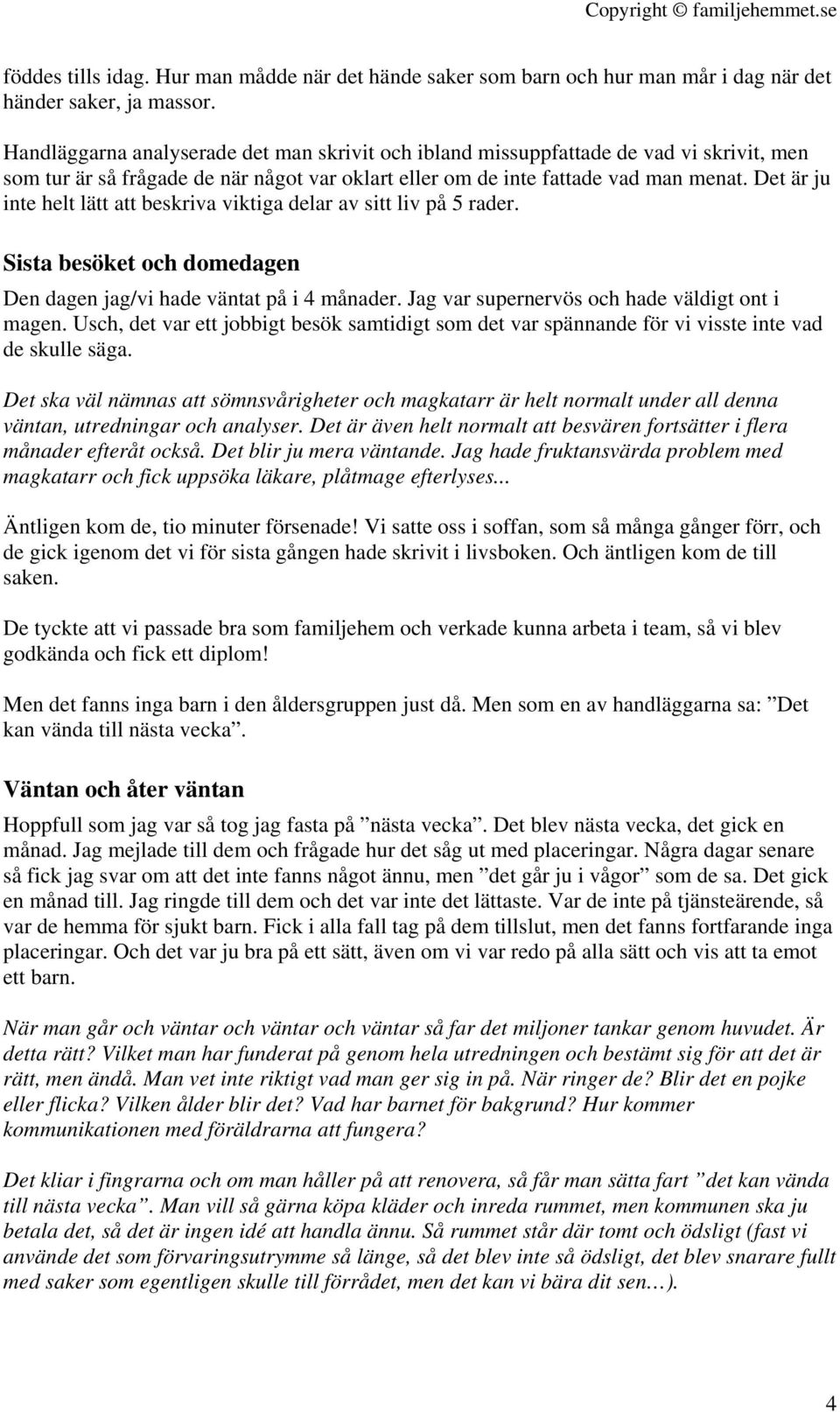 Det är ju inte helt lätt att beskriva viktiga delar av sitt liv på 5 rader. Sista besöket och domedagen Den dagen jag/vi hade väntat på i 4 månader. Jag var supernervös och hade väldigt ont i magen.