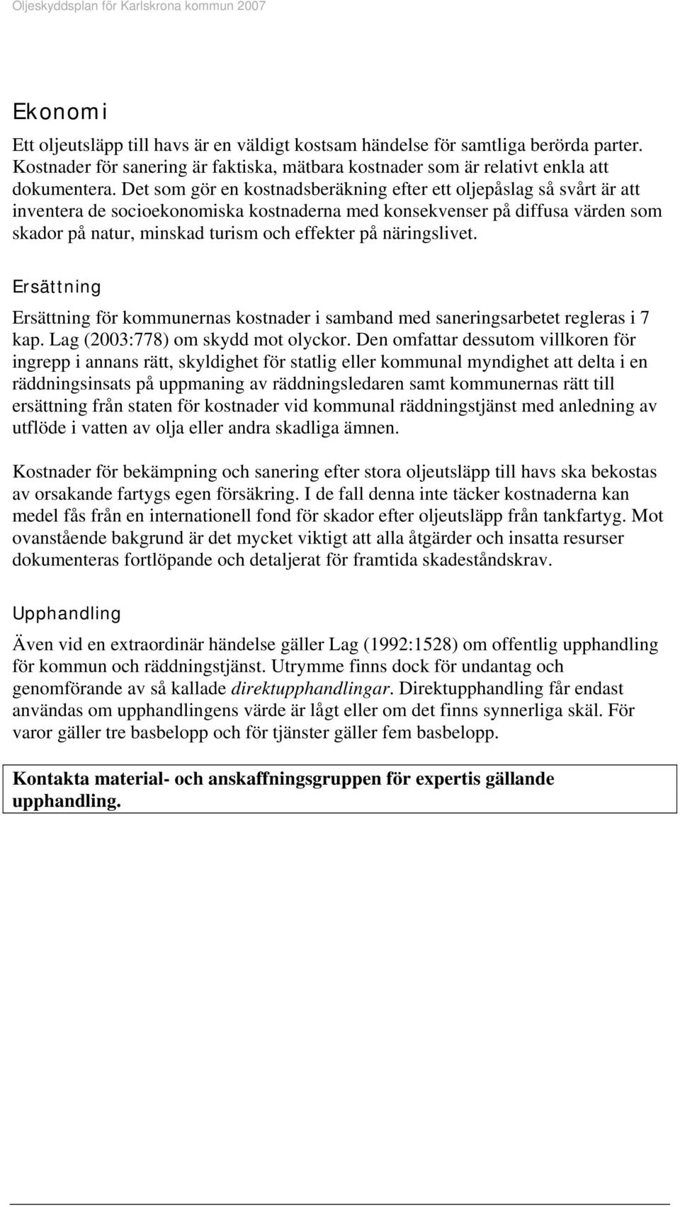 näringslivet. Ersättning Ersättning för kommunernas kostnader i samband med saneringsarbetet regleras i 7 kap. Lag (2003:778) om skydd mot olyckor.