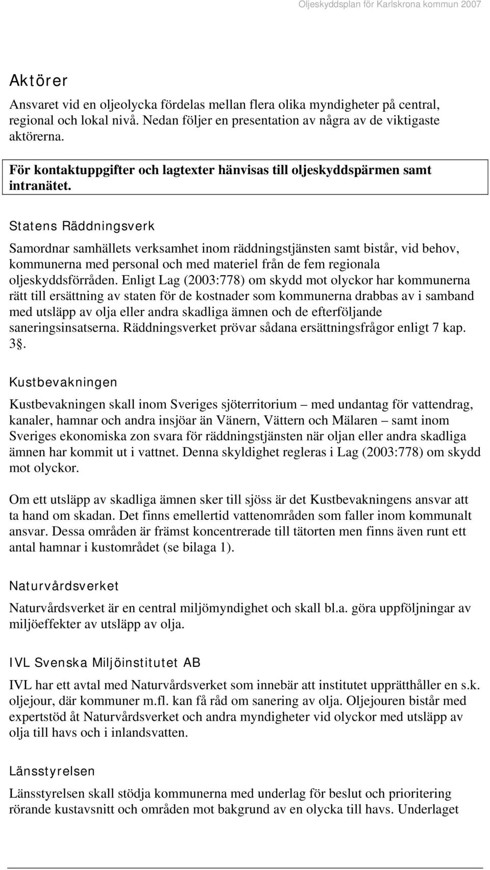 Statens Räddningsverk Samordnar samhällets verksamhet inom räddningstjänsten samt bistår, vid behov, kommunerna med personal och med materiel från de fem regionala oljeskyddsförråden.