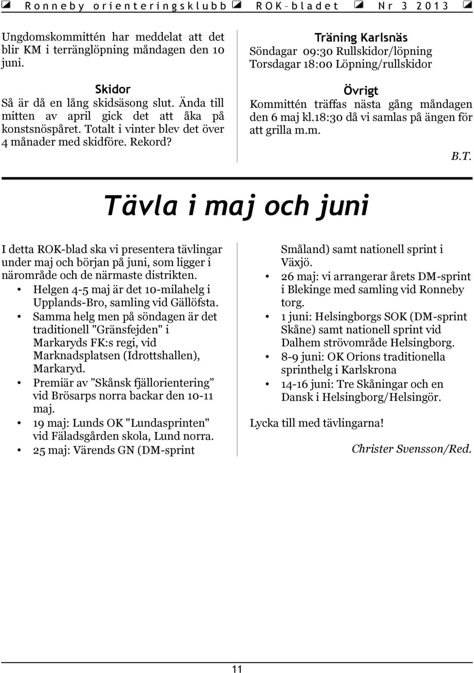 Totalt i vinter blev det över 4 månader med skidföre. Rekord? Kommittén träffas nästa gång måndagen den 6 maj kl.18:30 då vi samlas på ängen för att grilla m.m. B.T. Tävla i maj och juni I detta ROK-blad ska vi presentera tävlingar under maj och början på juni, som ligger i närområde och de närmaste distrikten.