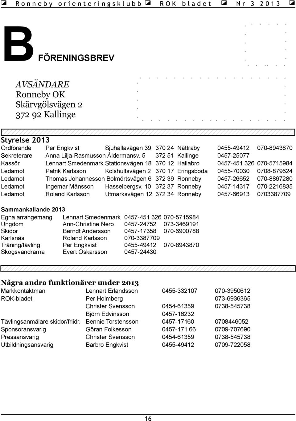 10 Roland Karlsson Utmarksvägen 12 Sammankallande 2013 Egna arrangemang Lennart Smedenmark Ungdom Ann-Christine Nero Skidor Berndt Andersson Karlsnäs Roland Karlsson Träning/tävling Per Engkvist