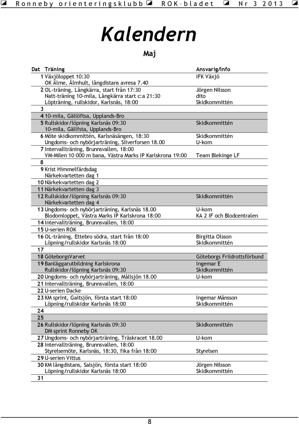 09:30 10-mila, Gällfsta, Upplands-Bro 6 Möte skidkommittén, Karlsnäsängen, 18:30 Ungdoms- och nybörjarträning, Silverforsen 18.