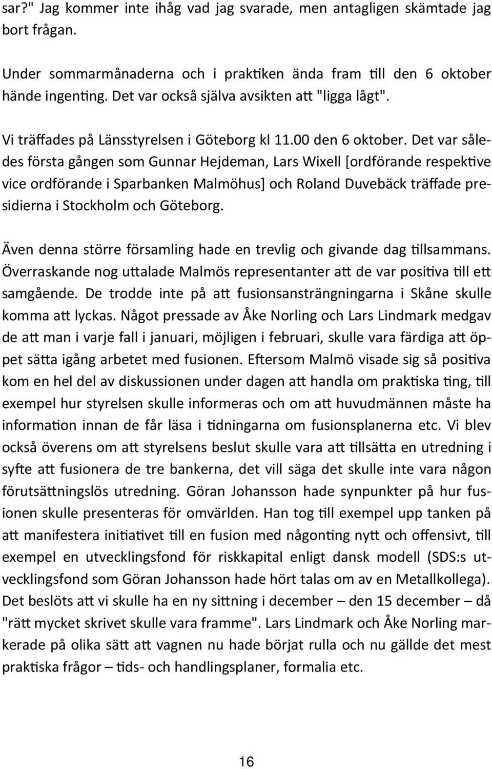 Det var således första gången som Gunnar Hejdeman, Lars Wixell [ordförande respek ve vice ordförande i Sparbanken Malmöhus] och Roland Duvebäck träffade presidierna i Stockholm och Göteborg.