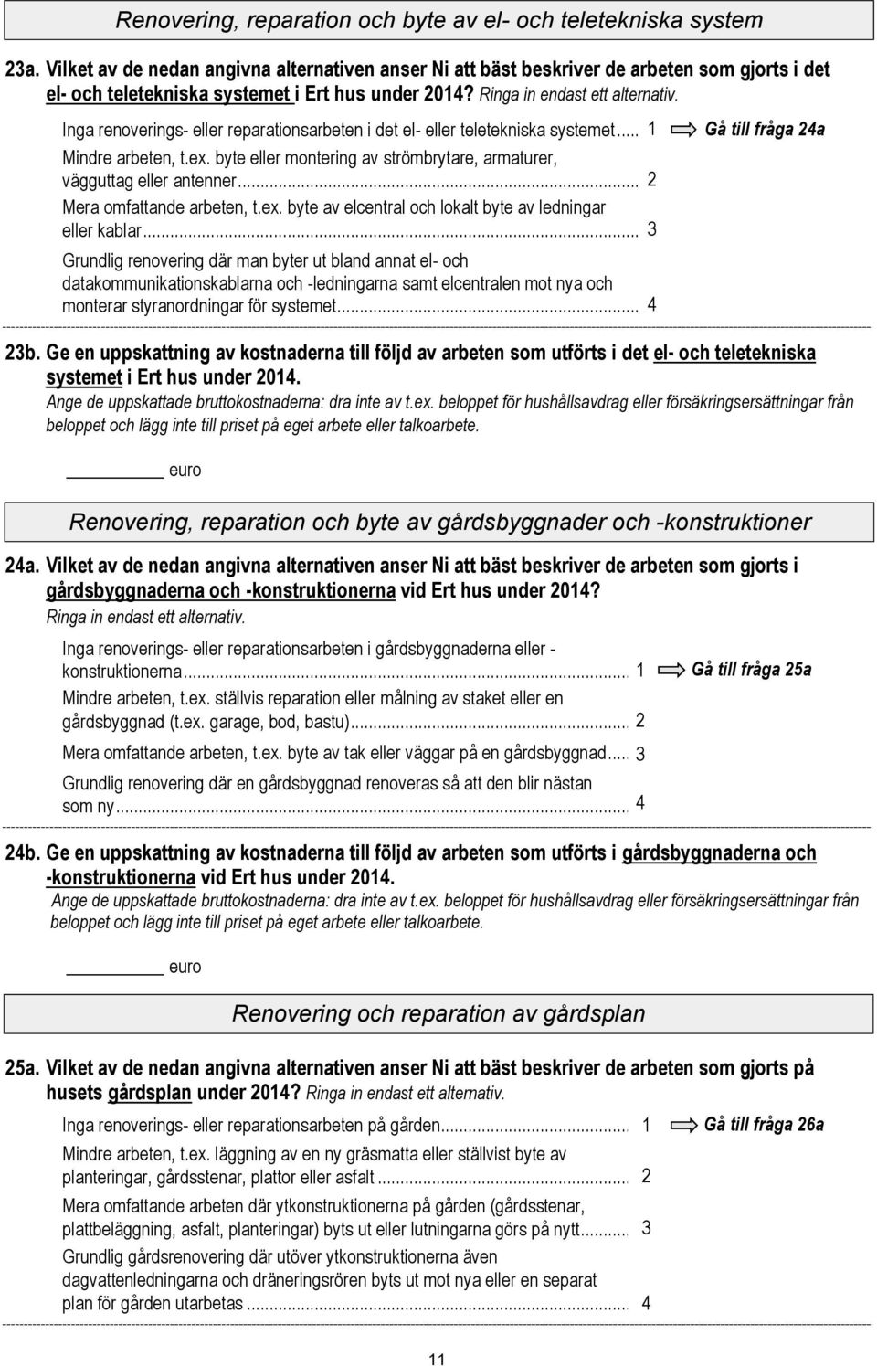 Inga renoverings- eller reparationsarbeten i det el- eller teletekniska systemet... Gå till fråga a Mindre arbeten, t.ex. byte eller montering av strömbrytare, armaturer, vägguttag eller antenner.