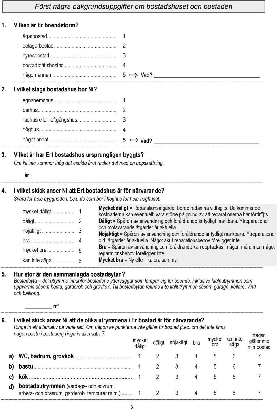 Om Ni inte kommer ihåg det exakta året räcker det med en uppskattning. år. I vilket skick anser Ni att Ert bostadshus är för närvarande? Svara för hela byggnaden, t.ex. de som bor i höghus för hela höghuset.