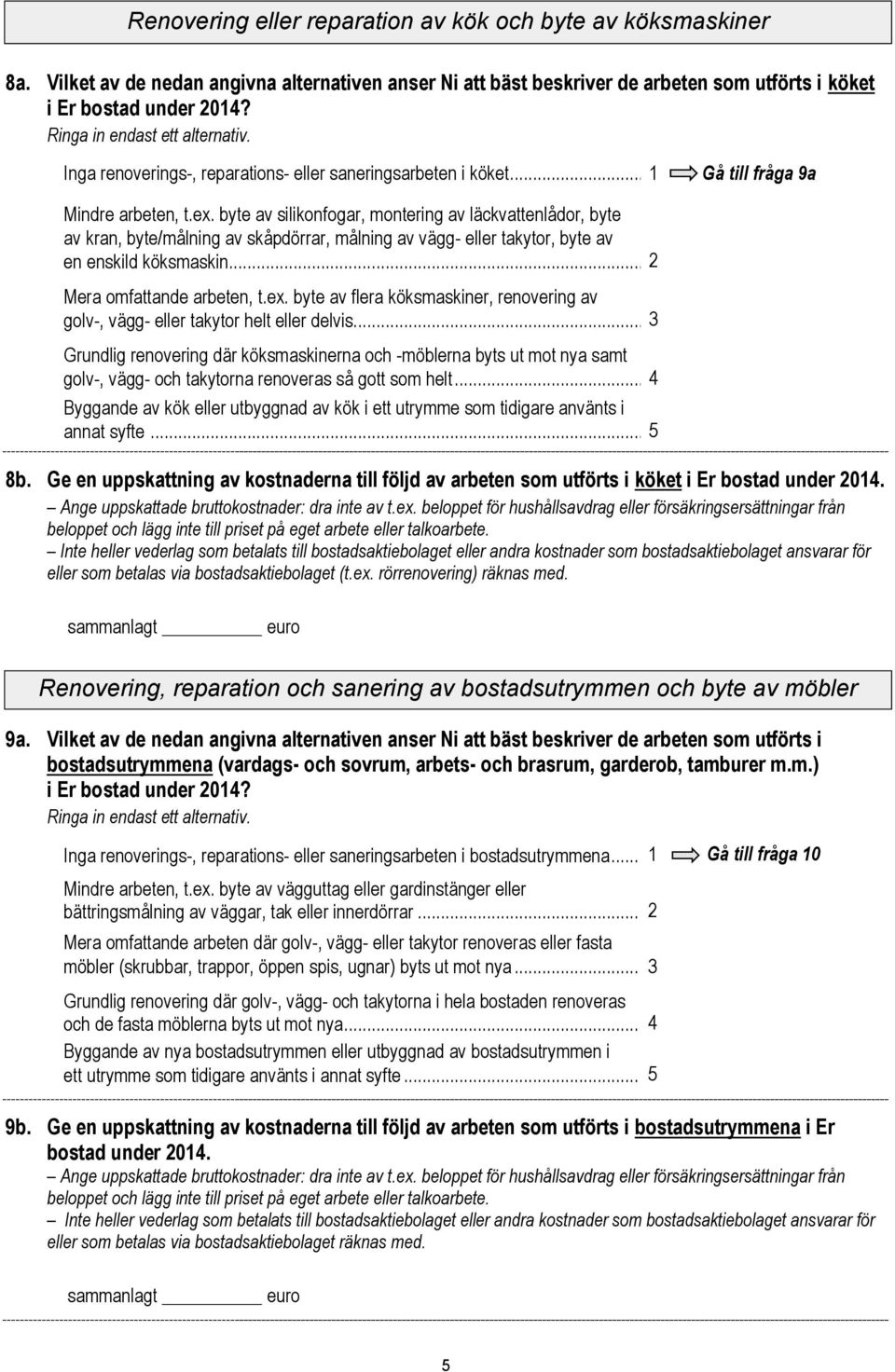 byte av silikonfogar, montering av läckvattenlådor, byte av kran, byte/målning av skåpdörrar, målning av vägg- eller takytor, byte av en enskild köksmaskin... Mera omfattande arbeten, t.ex.