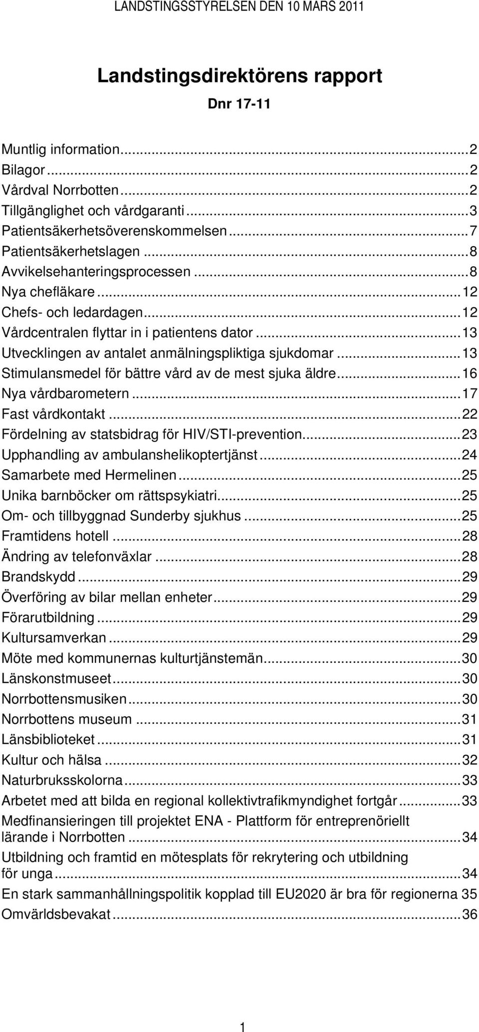 ..13 Stimulansmedel för bättre vård av de mest sjuka äldre...16 Nya vårdbarometern...17 Fast vårdkontakt...22 Fördelning av statsbidrag för HIV/STI-prevention.