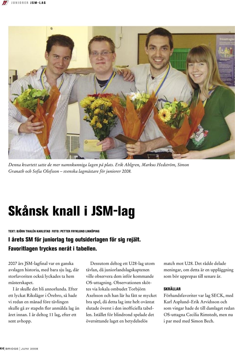 2007 års JM-lagfinal var en ganska avslagen historia, med bara sju lag, där storfavoriten också lyckades ta hem mästerskapet. I år skulle det bli annorlunda.