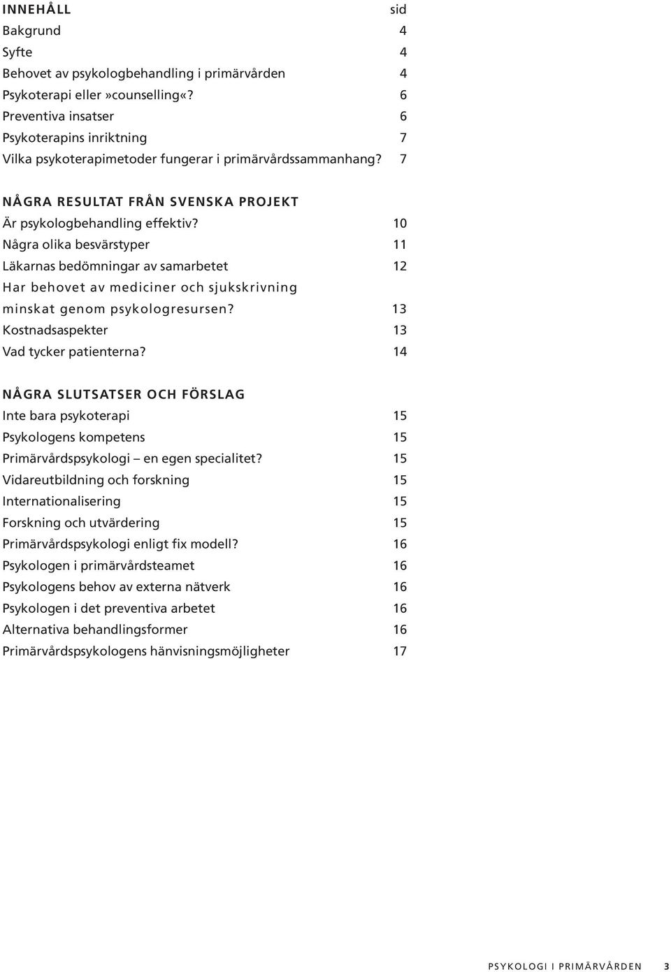 10 Några olika besvärstyper 11 Läkarnas bedömningar av samarbetet 12 Har behovet av mediciner och sjukskrivning minskat genom psykologresursen? 13 Kostnadsaspekter 13 Vad tycker patienterna?