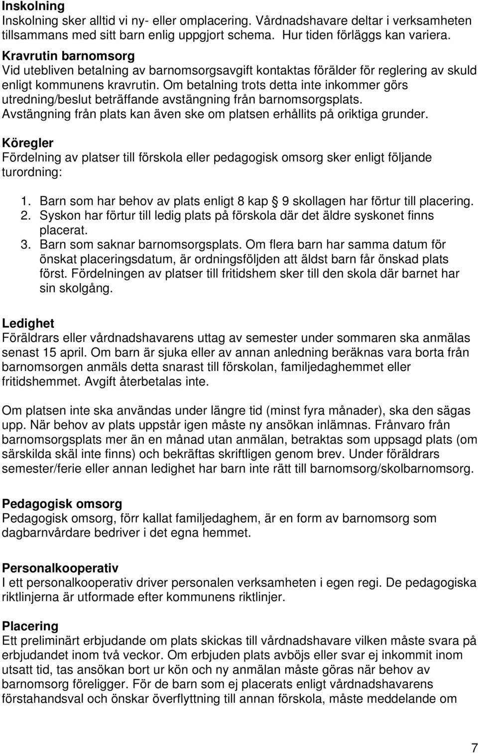 Om betalning trots detta inte inkommer görs utredning/beslut beträffande avstängning från barnomsorgsplats. Avstängning från plats kan även ske om platsen erhållits på oriktiga grunder.