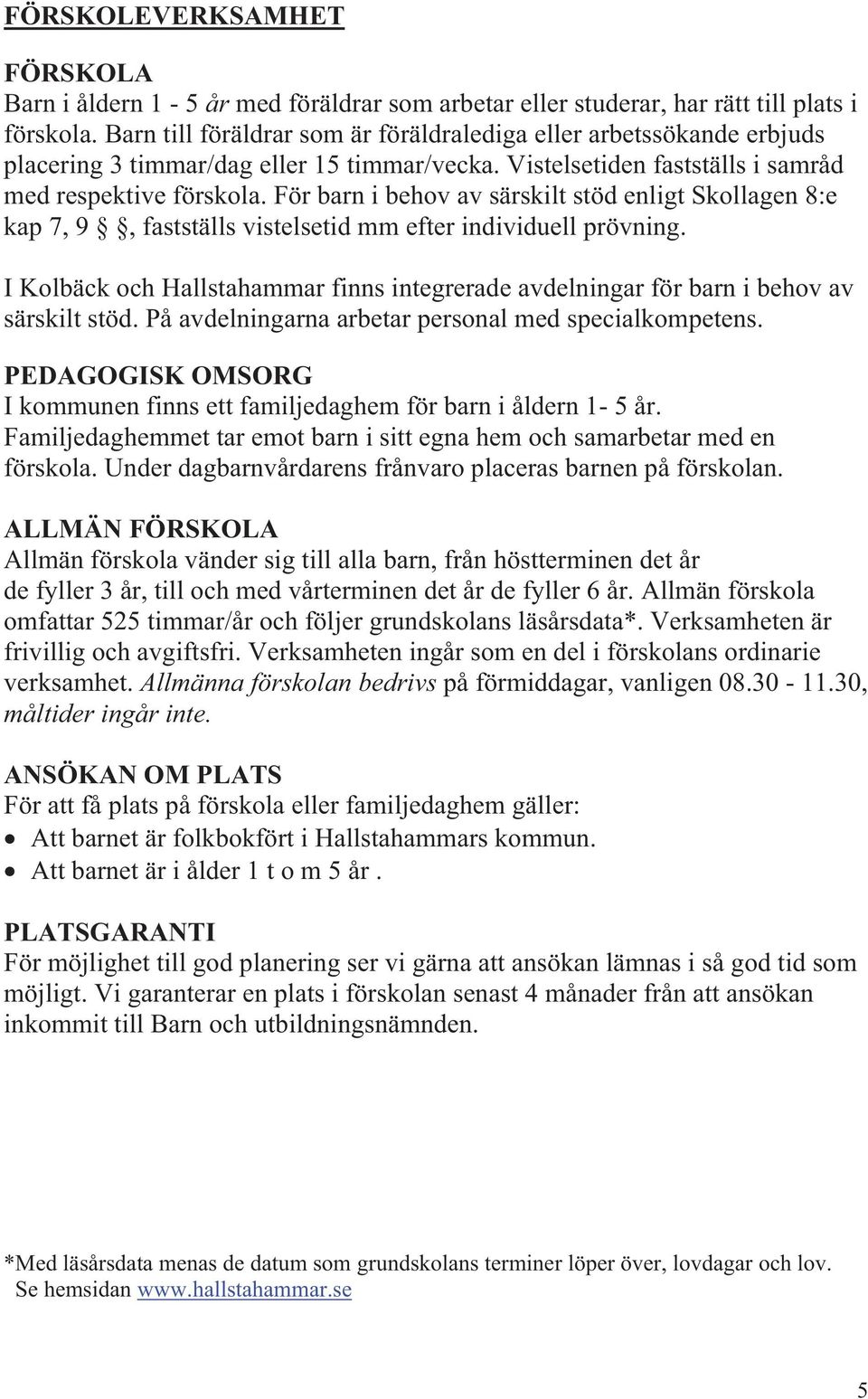 För barn i behov av särskilt stöd enligt Skollagen 8:e kap 7, 9, fastställs vistelsetid mm efter individuell prövning.