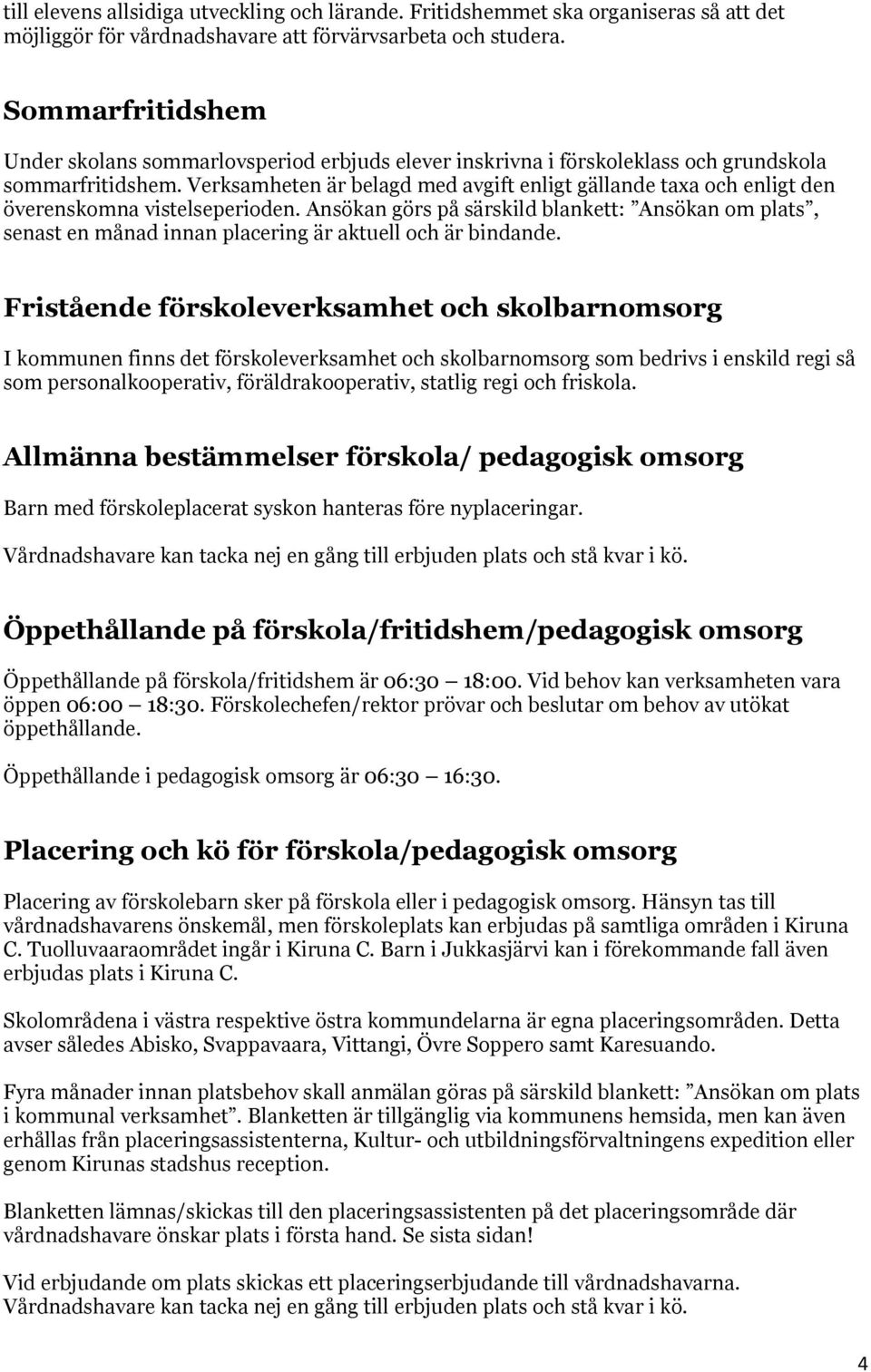 Verksamheten är belagd med avgift enligt gällande taxa och enligt den överenskomna vistelseperioden.