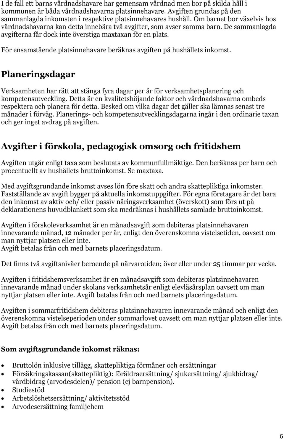 De sammanlagda avgifterna får dock inte överstiga maxtaxan för en plats. För ensamstående platsinnehavare beräknas avgiften på hushållets inkomst.