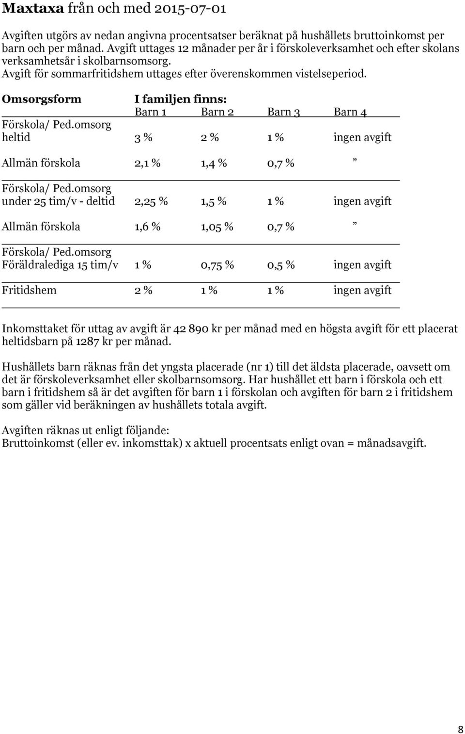 Omsorgsform I familjen finns: Barn 1 Barn 2 Barn 3 Barn 4 Förskola/ Ped.omsorg heltid 3 % 2 % 1 % ingen avgift Allmän förskola 2,1 % 1,4 % 0,7 % Förskola/ Ped.