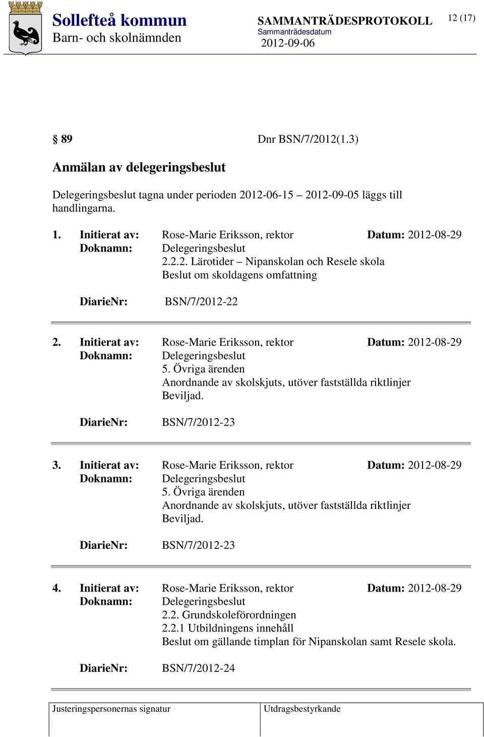 Övriga ärenden Anordnande av skolskjuts, utöver fastställda riktlinjer Beviljad. BSN/7/2012-23 3. Initierat av: Rose-Marie Eriksson, rektor Datum: 2012-08-29 5.