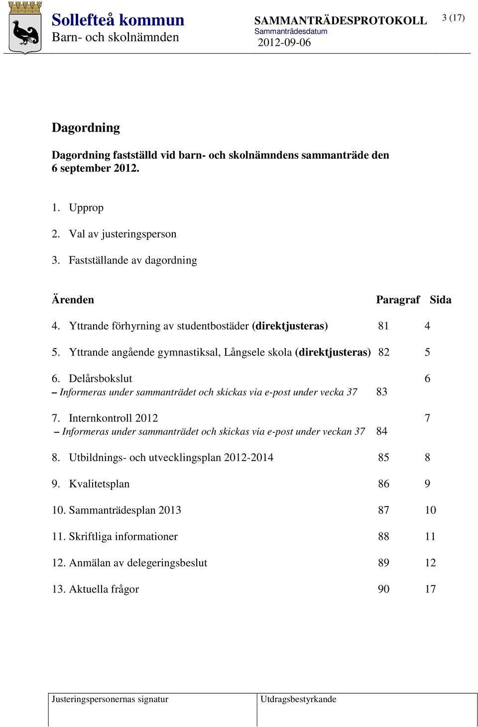 Yttrande angående gymnastiksal, Långsele skola (direktjusteras) 82 5 6. Delårsbokslut 6 Informeras under sammanträdet och skickas via e-post under vecka 37 83 7.