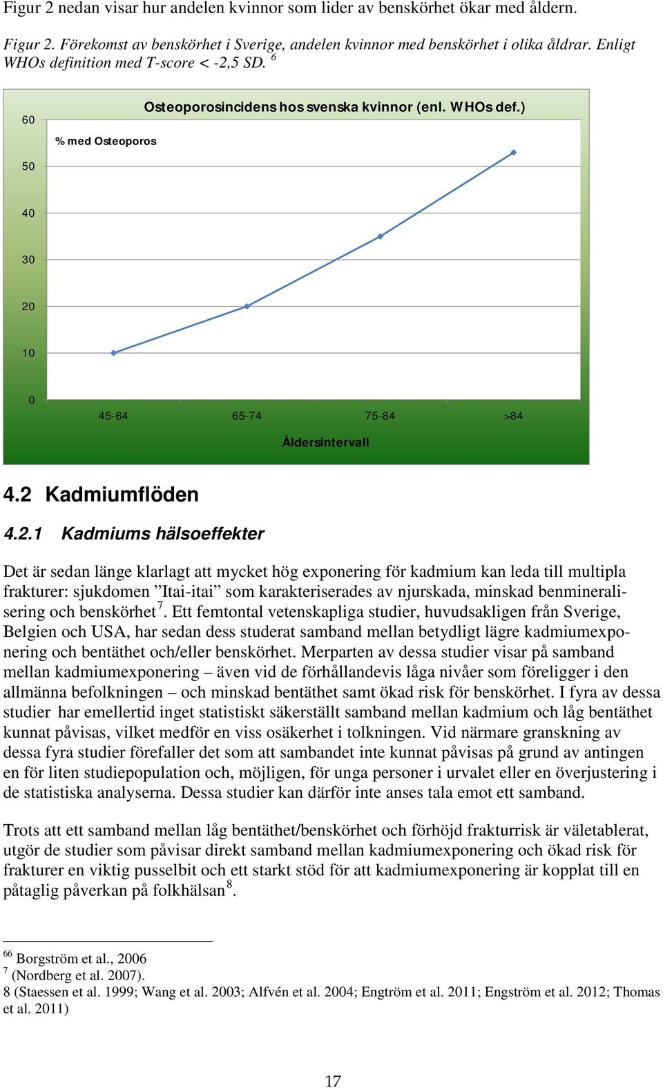 2.1 Kadmiums hälsoeffekter Det är sedan länge klarlagt att mycket hög exponering för kadmium kan leda till multipla frakturer: sjukdomen Itai-itai som karakteriserades av njurskada, minskad