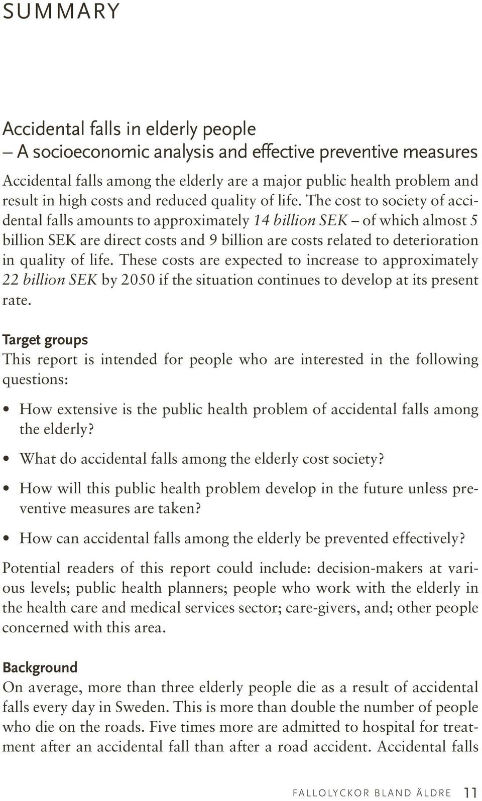 The cost to society of accidental falls amounts to approximately 14 billion SEK of which almost 5 billion SEK are direct costs and 9 billion are costs related to deterioration in quality of life.