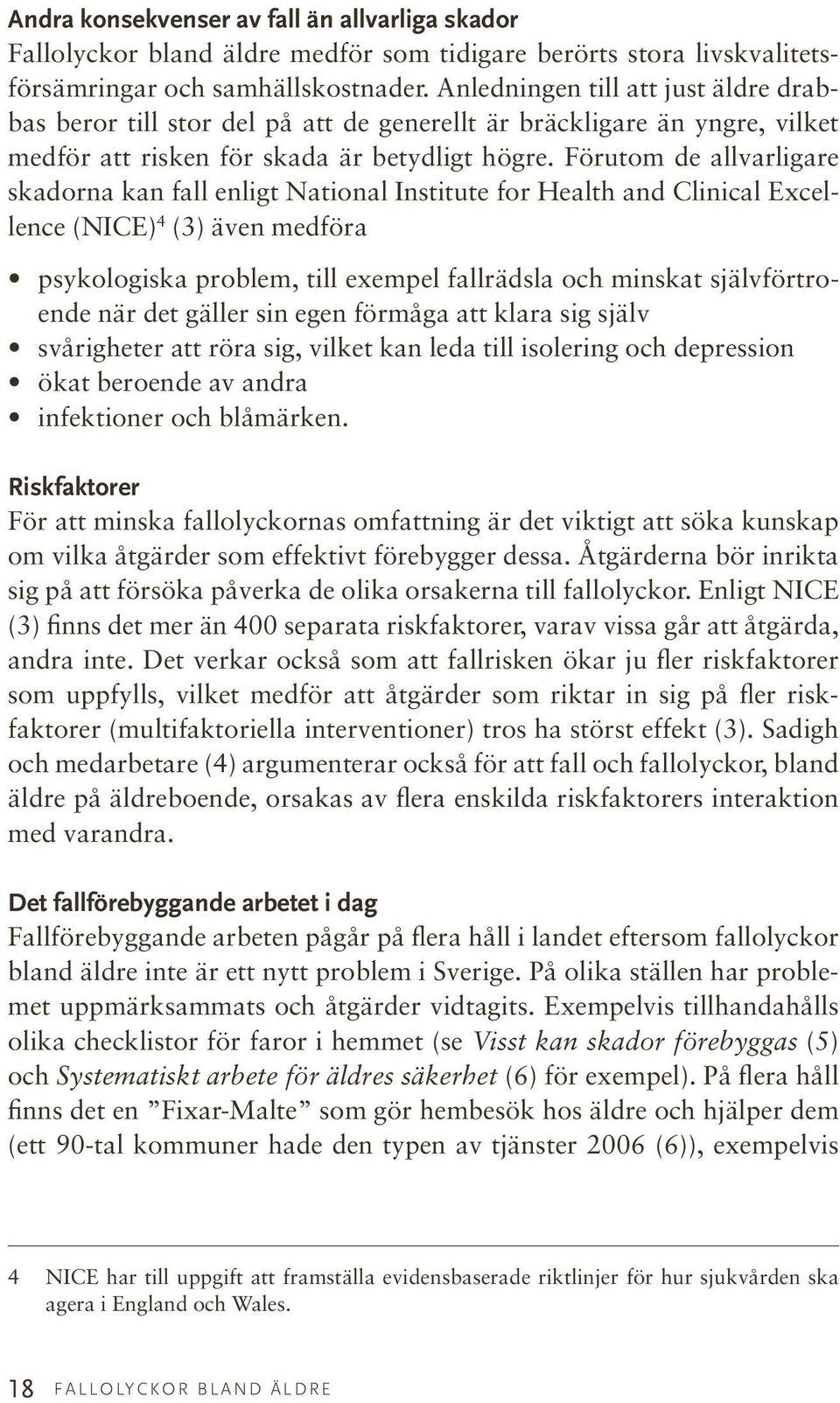 Förutom de allvarligare skadorna kan fall enligt National Institute for Health and Clinical Excellence (NICE) 4 (3) även medföra psykologiska problem, till exempel fallrädsla och minskat