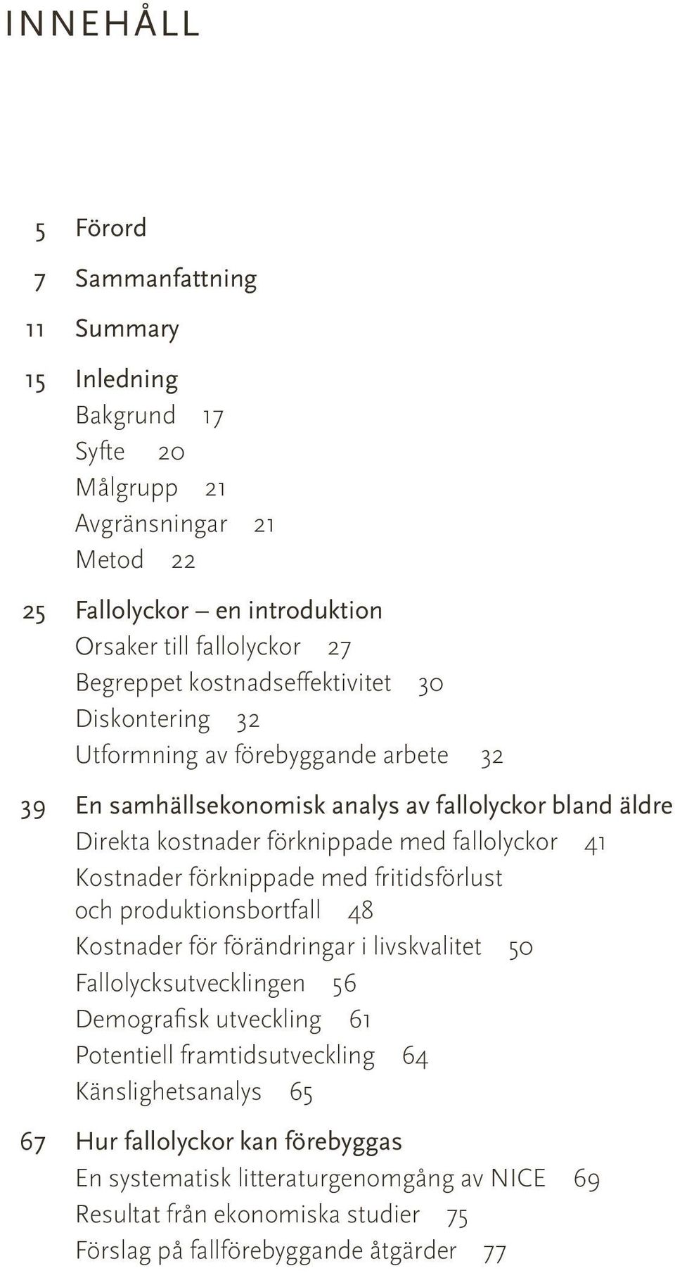 Kostnader förknippade med fritidsförlust och produktionsbortfall 48 Kostnader för förändringar i livskvalitet 50 Fallolycksutvecklingen 56 Demografisk utveckling 61 Potentiell