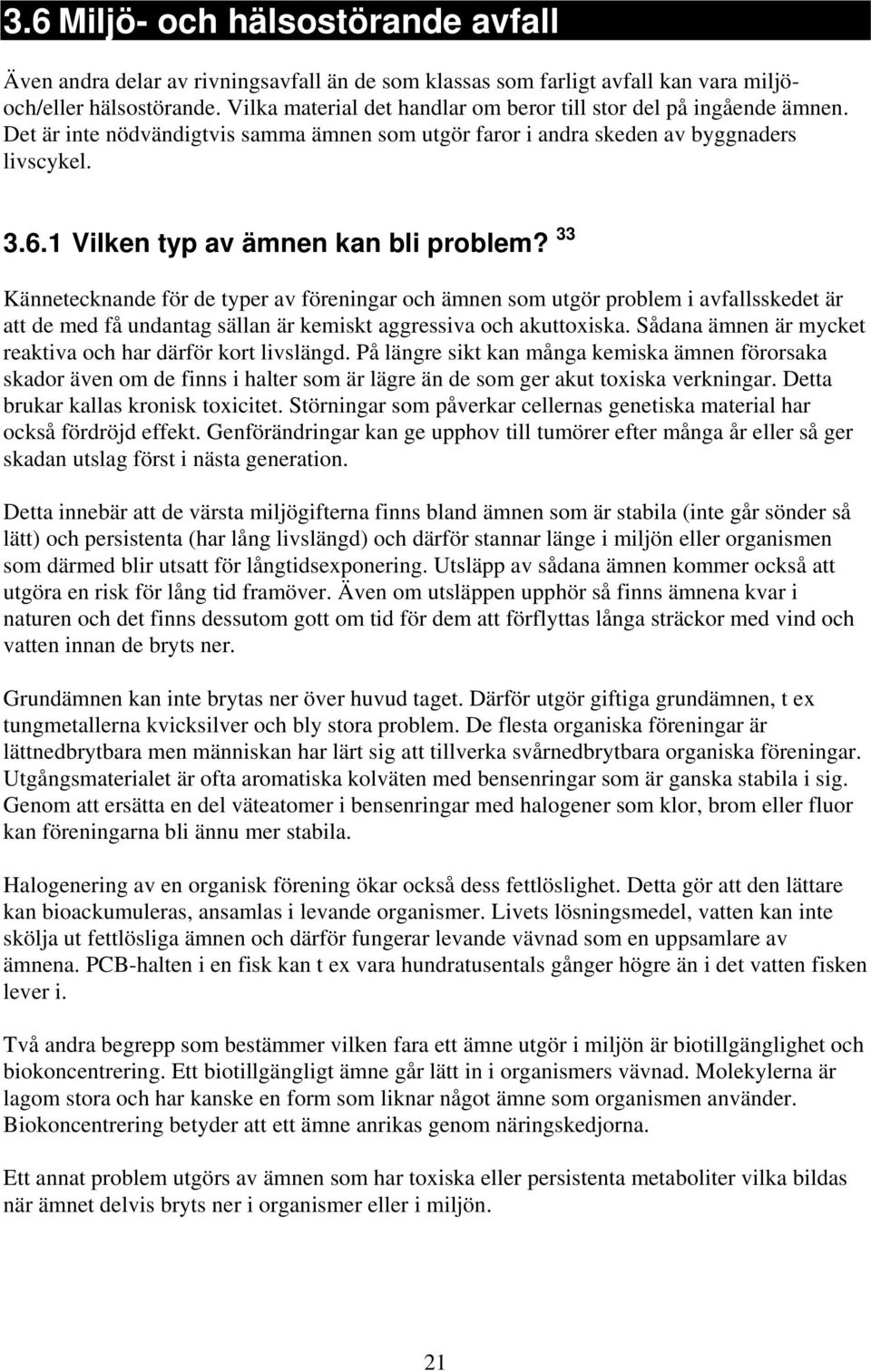 1 Vilken typ av ämnen kan bli problem? 33 Kännetecknande för de typer av föreningar och ämnen som utgör problem i avfallsskedet är att de med få undantag sällan är kemiskt aggressiva och akuttoxiska.