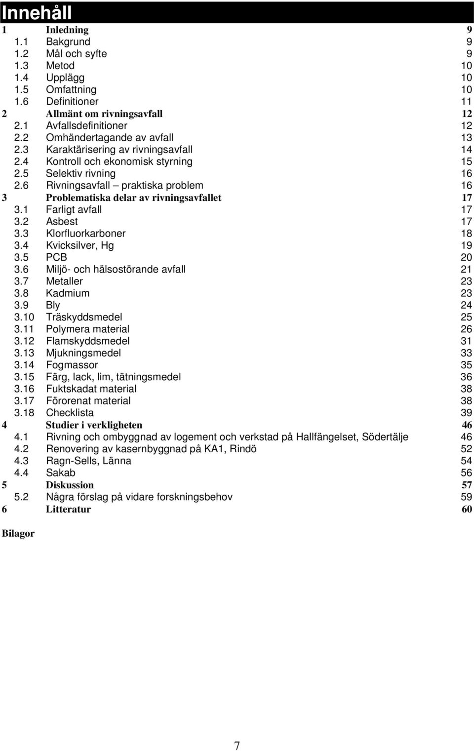 6 Rivningsavfall praktiska problem 16 3 Problematiska delar av rivningsavfallet 17 3.1 Farligt avfall 17 3.2 Asbest 17 3.3 Klorfluorkarboner 18 3.4 Kvicksilver, Hg 19 3.5 PCB 20 3.