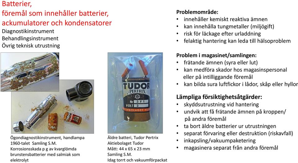 skåp eller hyllor Ögondiagnostikinstrument, handlampa 1960-talet Korrosionsskada p g av kvarglömda brunstensbatterier med salmiak som elektrolyt Äldre batteri, Tudor Pertrix Aktiebolaget Tudor Mått: