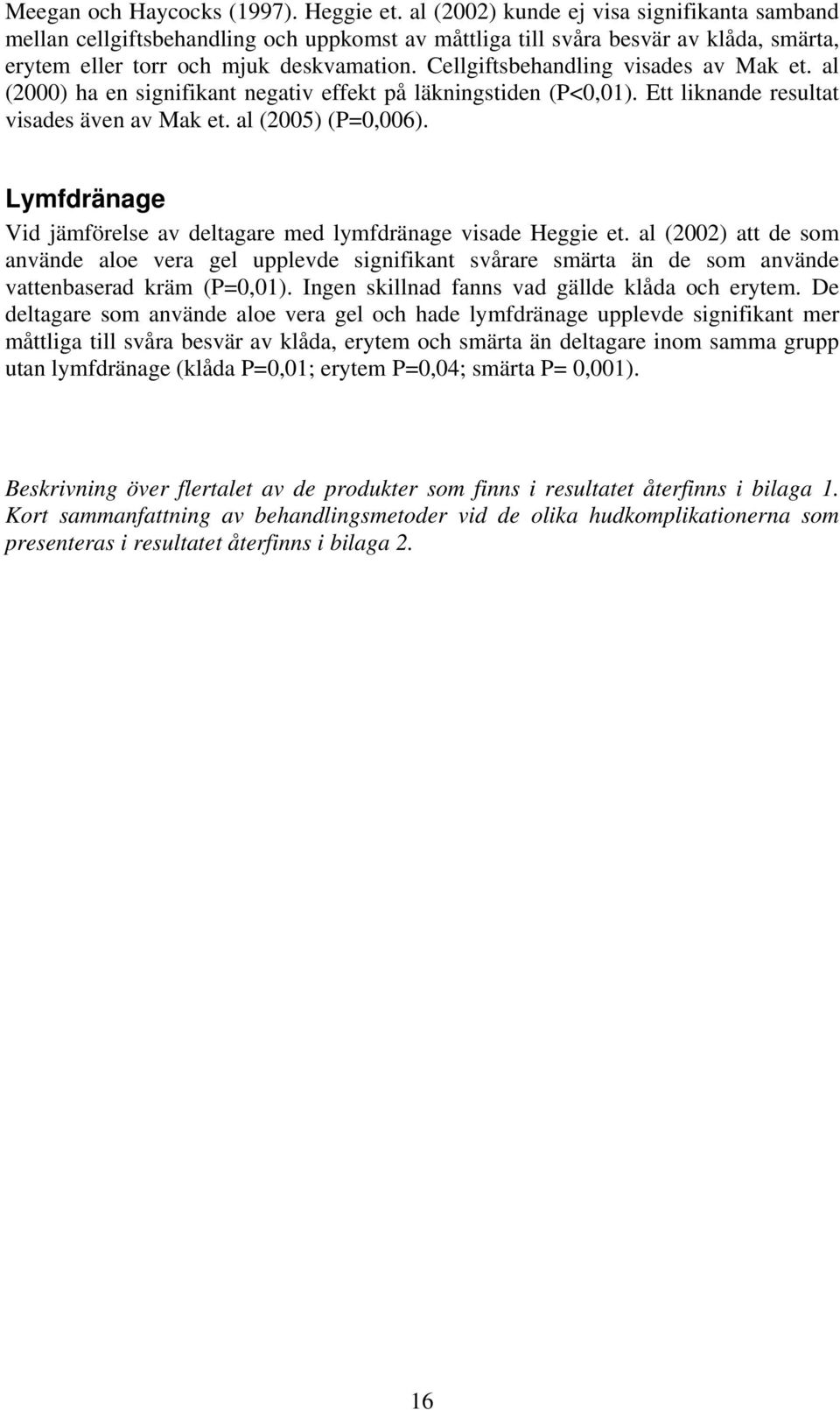 Cellgiftsbehandling visades av Mak et. al (2000) ha en signifikant negativ effekt på läkningstiden (P<0,01). Ett liknande resultat visades även av Mak et. al (2005) (P=0,006).