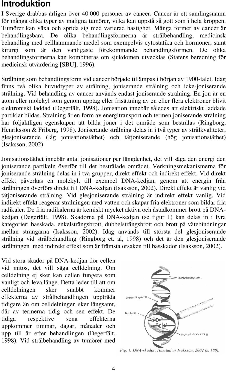 De olika behandlingsformerna är strålbehandling, medicinsk behandling med cellhämmande medel som exempelvis cytostatika och hormoner, samt kirurgi som är den vanligaste förekommande behandlingsformen.