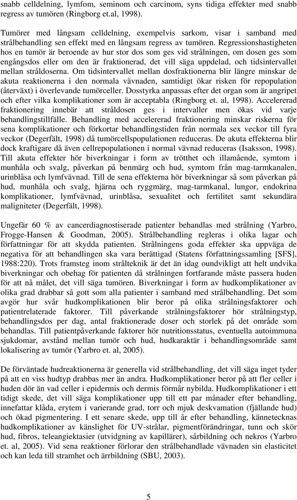 Regressionshastigheten hos en tumör är beroende av hur stor dos som ges vid strålningen, om dosen ges som engångsdos eller om den är fraktionerad, det vill säga uppdelad, och tidsintervallet mellan