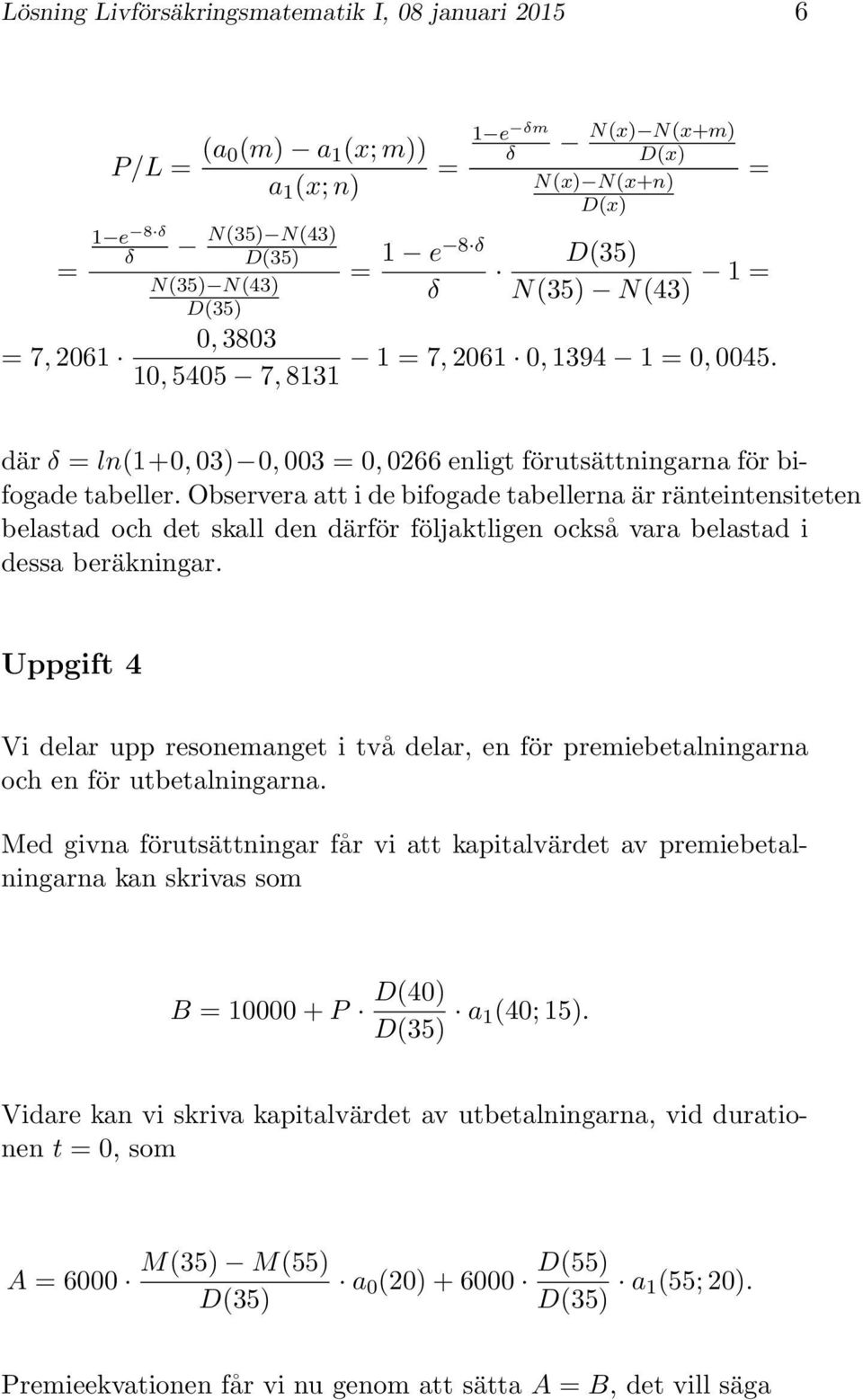 Observera att i de bifogade tabellerna är ränteintensiteten belastad och det skall den därför följaktligen också vara belastad i dessa beräkningar.