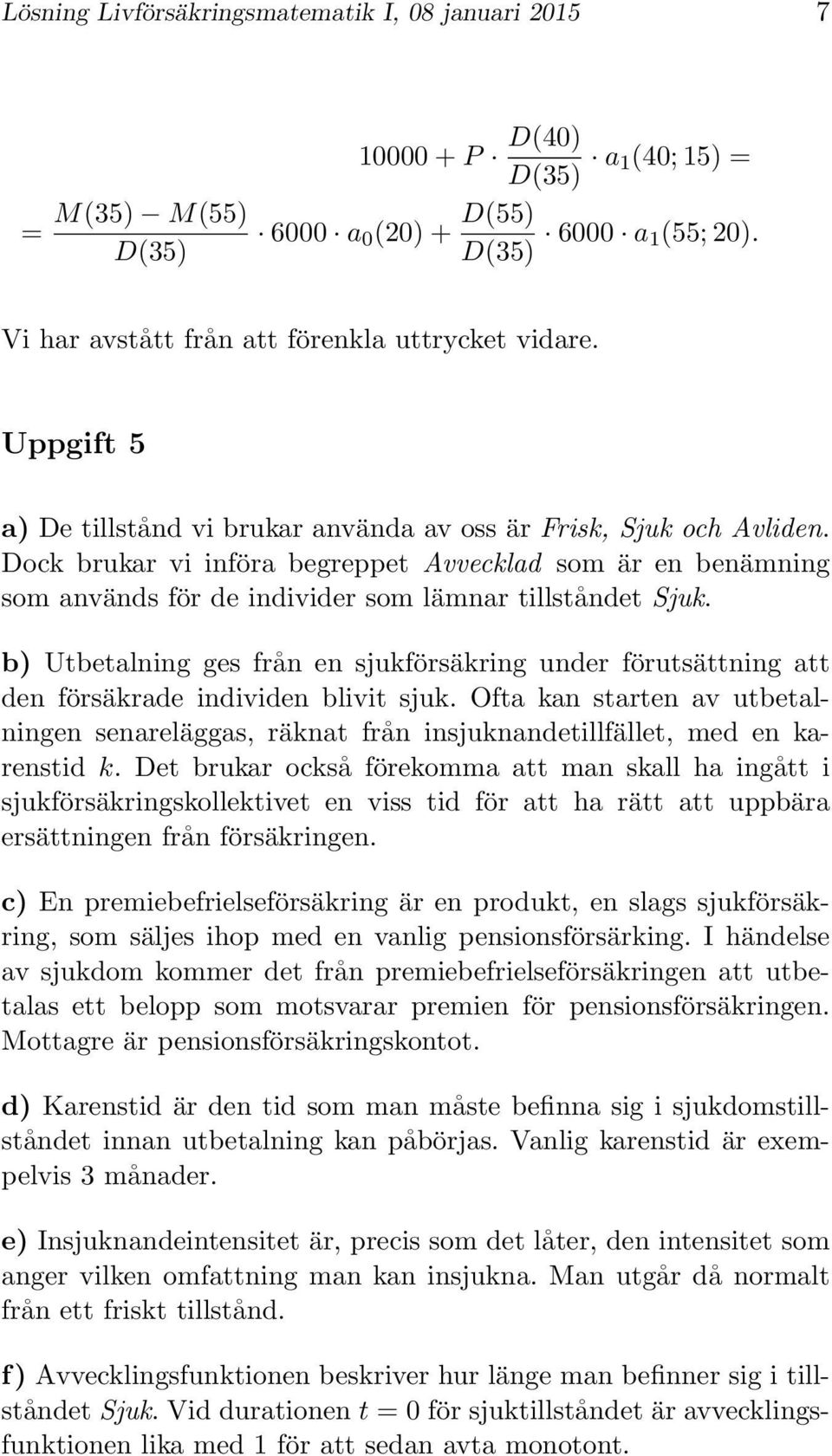 b) Utbetalning ges från en sjukförsäkring under förutsättning att den försäkrade individen blivit sjuk.