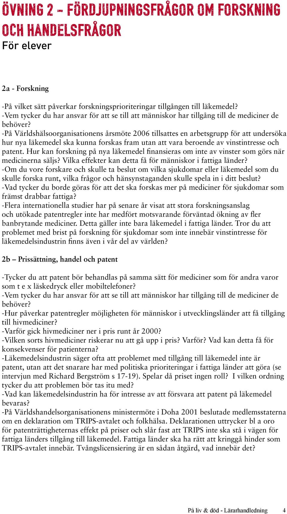 -På Världshälsoorganisationens årsmöte 2006 tillsattes en arbetsgrupp för att undersöka hur nya läkemedel ska kunna forskas fram utan att vara beroende av vinstintresse och patent.