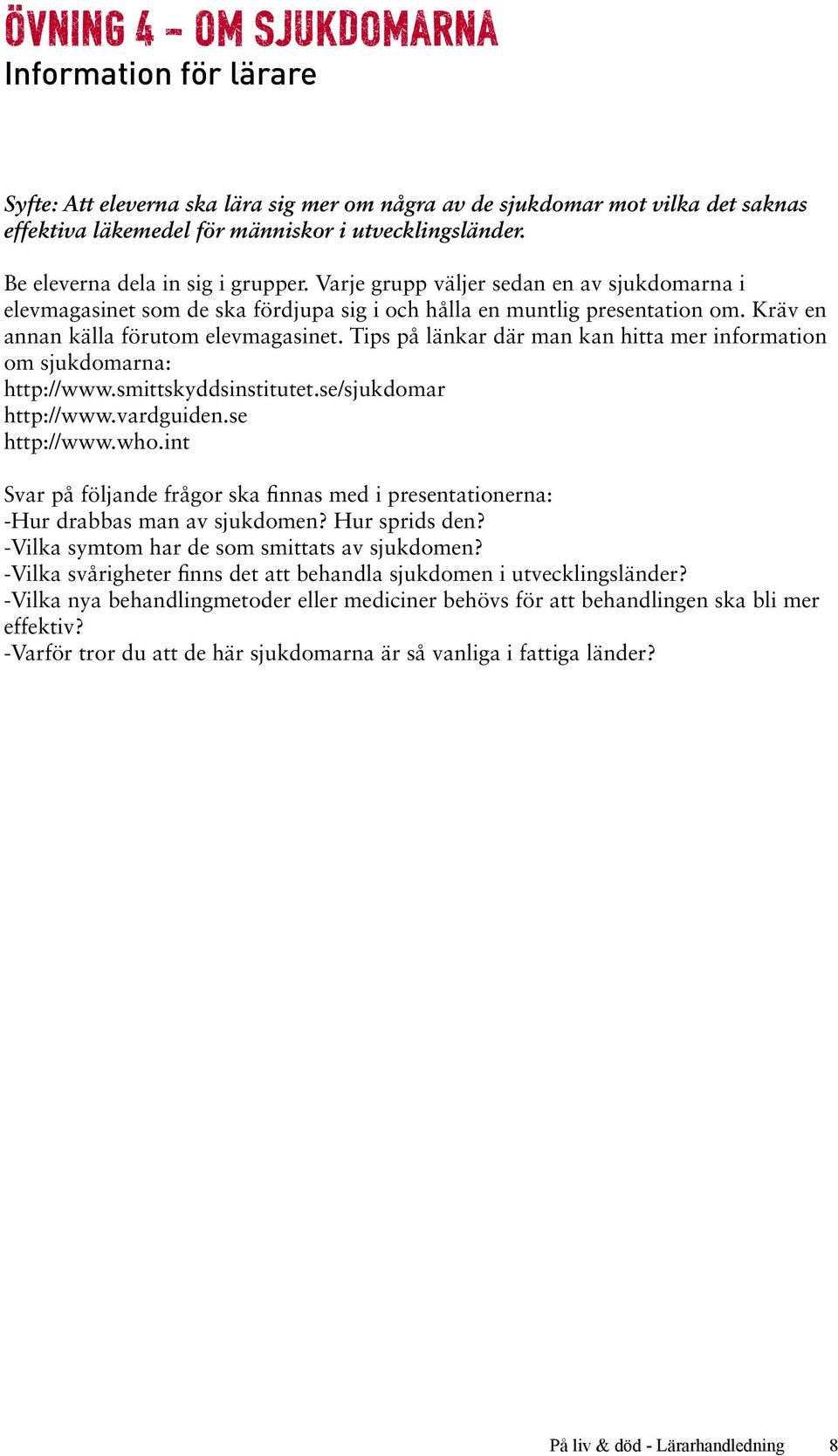 Tips på länkar där man kan hitta mer information om sjukdomarna: http://www.smittskyddsinstitutet.se/sjukdomar http://www.vardguiden.se http://www.who.