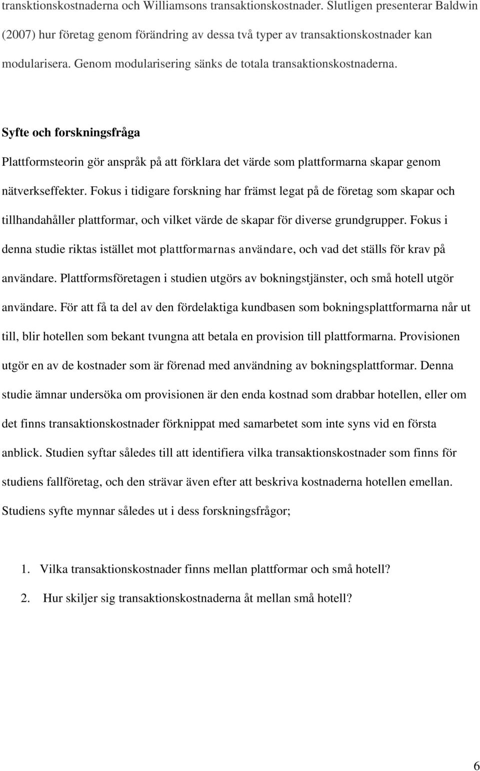 Fokus i tidigare forskning har främst legat på de företag som skapar och tillhandahåller plattformar, och vilket värde de skapar för diverse grundgrupper.