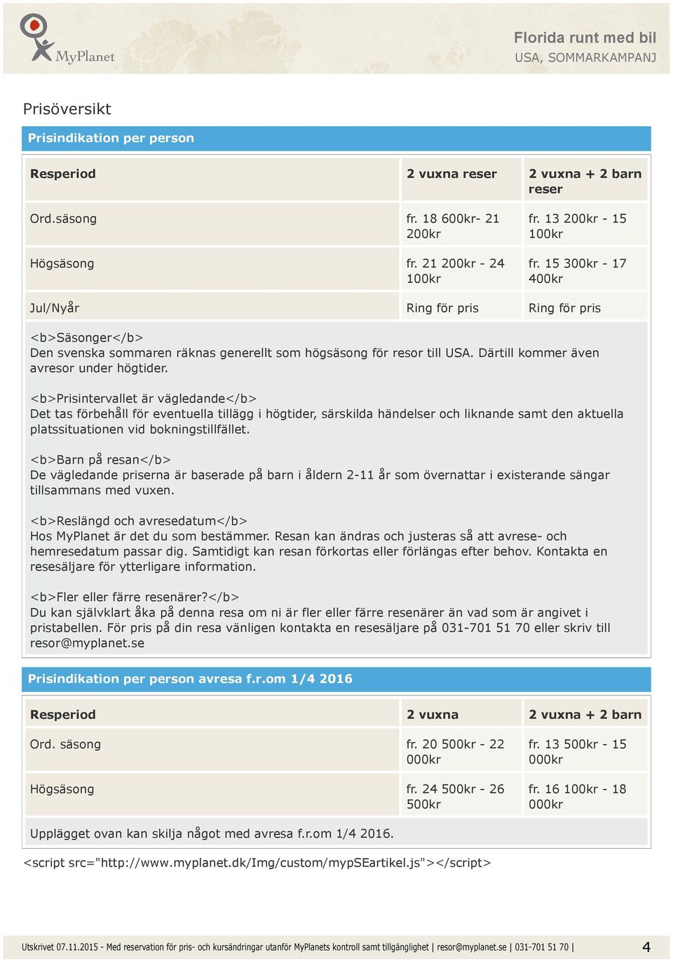 <b>prisintervallet är vägledande</b> Det tas förbehåll för eventuella tillägg i högtider, särskilda händelser och liknande samt den aktuella platssituationen vid bokningstillfället.