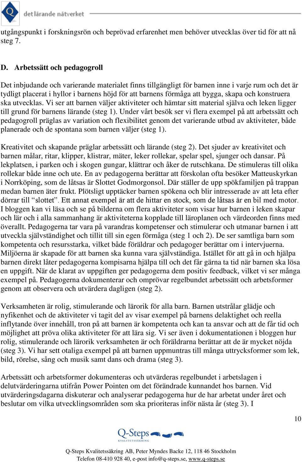 bygga, skapa och konstruera ska utvecklas. Vi ser att barnen väljer aktiviteter och hämtar sitt material själva och leken ligger till grund för barnens lärande (steg 1).