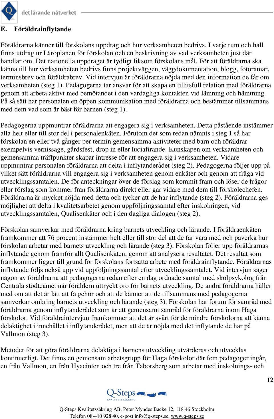 För att föräldrarna ska känna till hur verksamheten bedrivs finns projektväggen, väggdokumentation, blogg, fotoramar, terminsbrev och föräldrabrev.