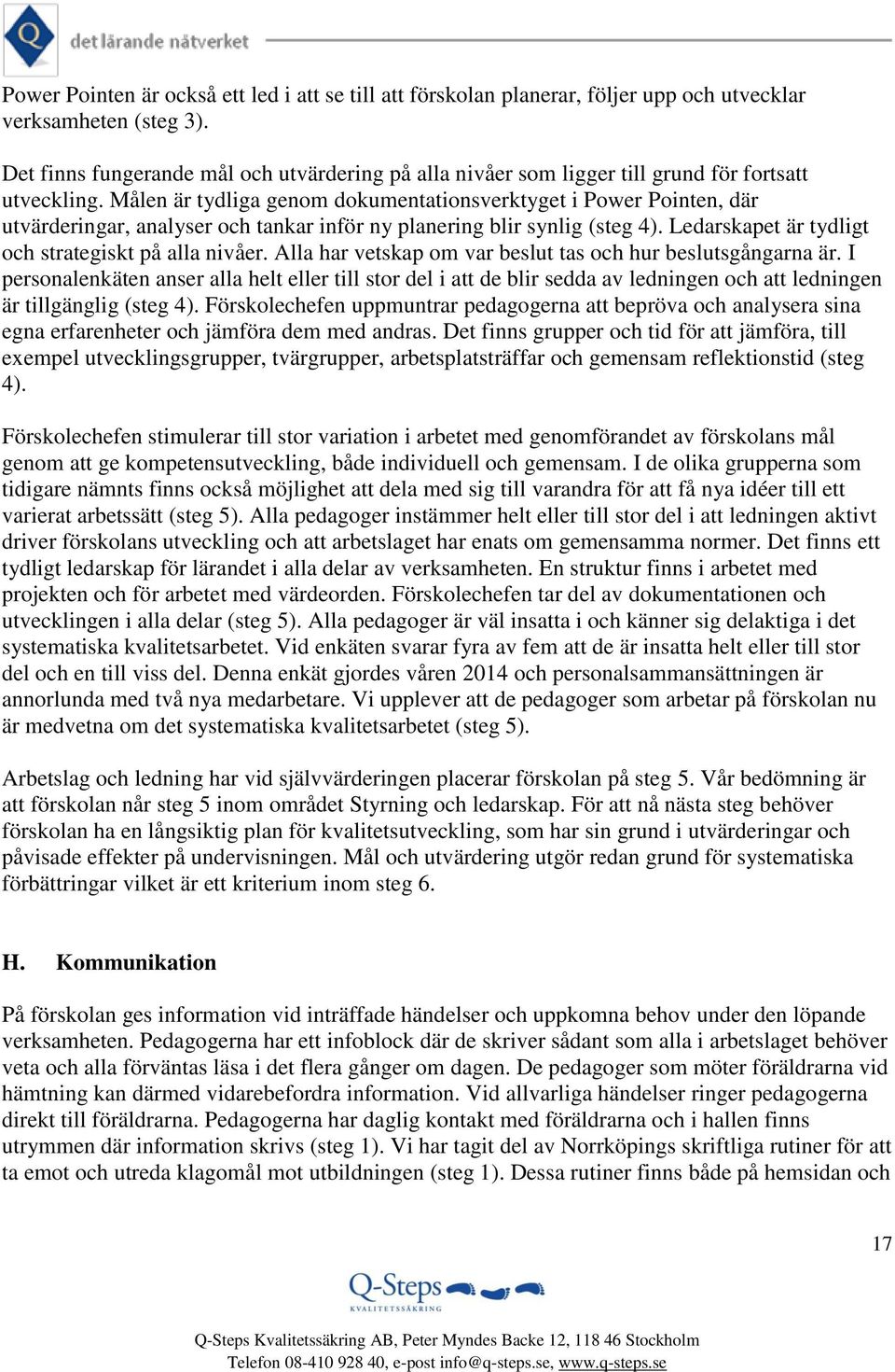 Målen är tydliga genom dokumentationsverktyget i Power Pointen, där utvärderingar, analyser och tankar inför ny planering blir synlig (steg 4). Ledarskapet är tydligt och strategiskt på alla nivåer.