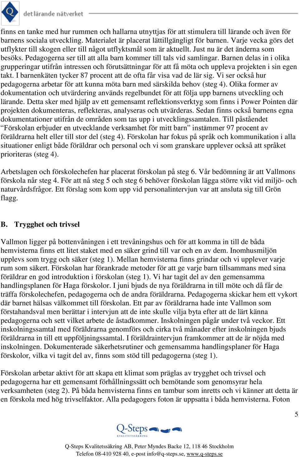 Barnen delas in i olika grupperingar utifrån intressen och förutsättningar för att få möta och uppleva projekten i sin egen takt. I barnenkäten tycker 87 procent att de ofta får visa vad de lär sig.