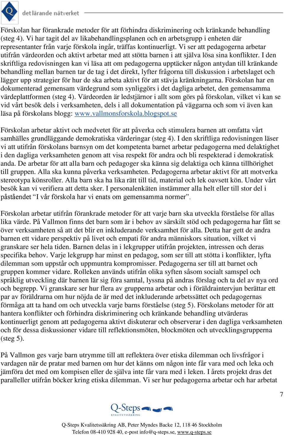 Vi ser att pedagogerna arbetar utifrån värdeorden och aktivt arbetar med att stötta barnen i att själva lösa sina konflikter.