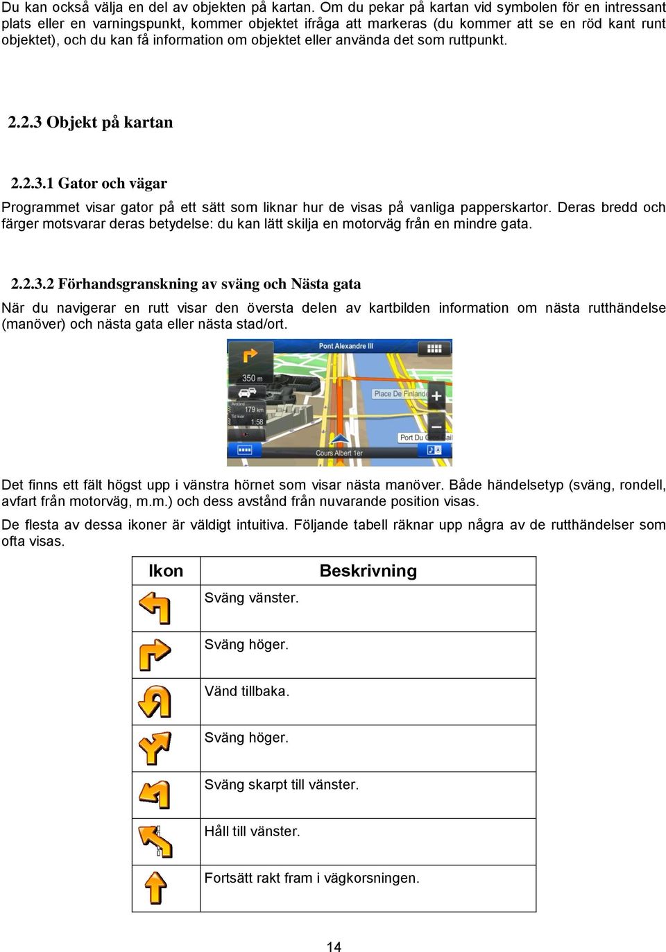 objektet eller använda det som ruttpunkt. 2.2.3 Objekt på kartan 2.2.3.1 Gator och vägar Programmet visar gator på ett sätt som liknar hur de visas på vanliga papperskartor.