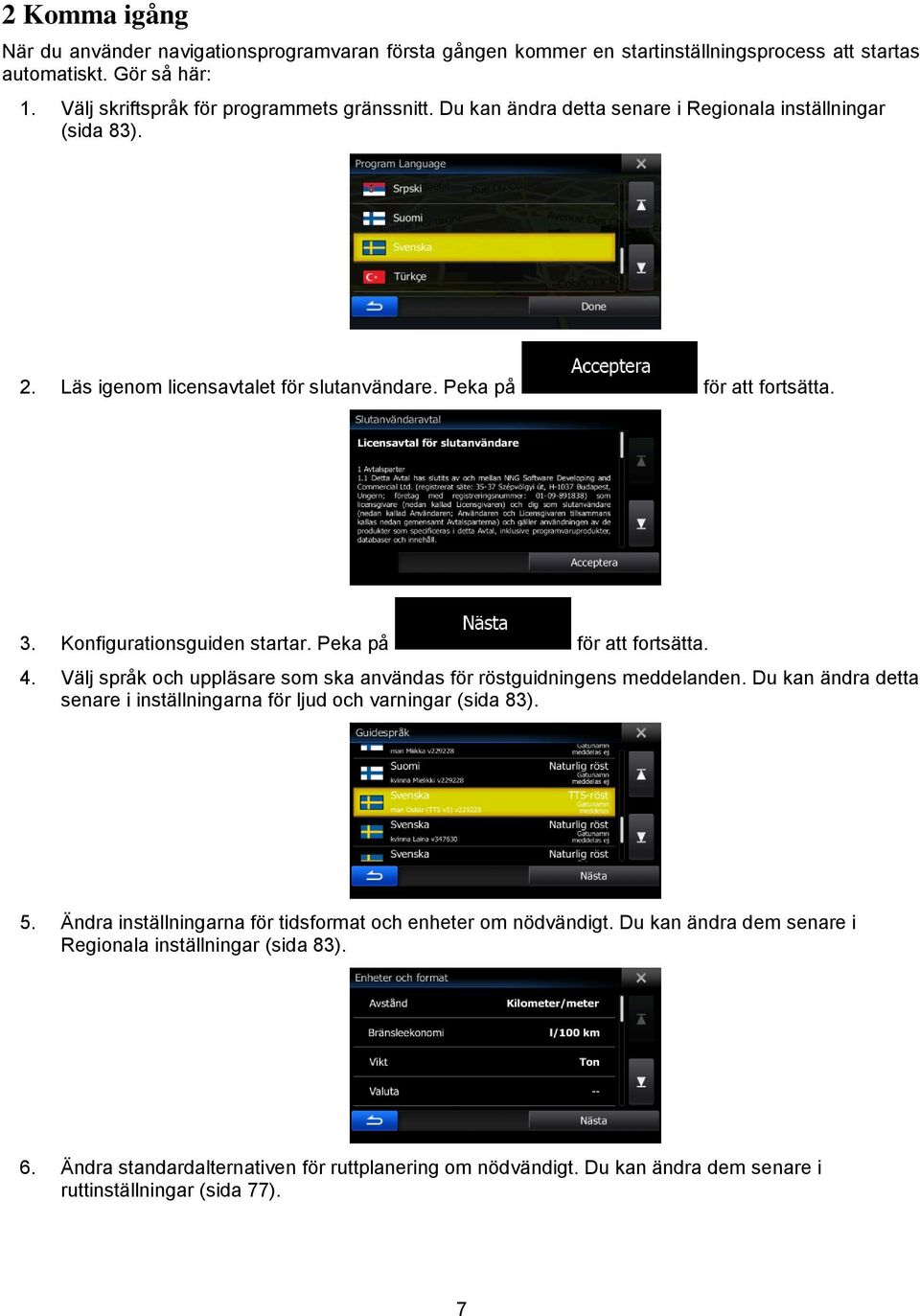 Välj språk och uppläsare som ska användas för röstguidningens meddelanden. Du kan ändra detta senare i inställningarna för ljud och varningar (sida 83). 5.