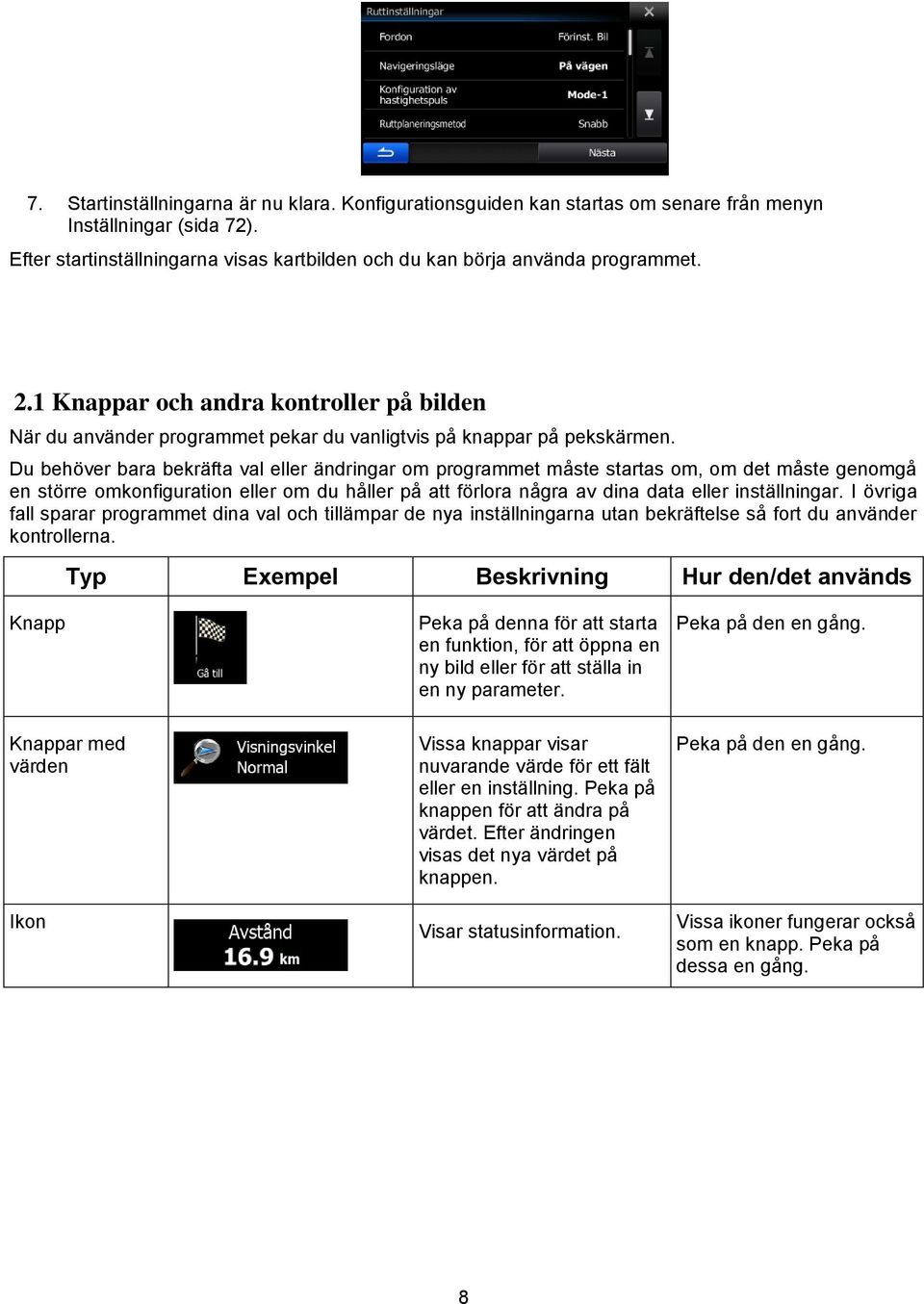 Du behöver bara bekräfta val eller ändringar om programmet måste startas om, om det måste genomgå en större omkonfiguration eller om du håller på att förlora några av dina data eller inställningar.