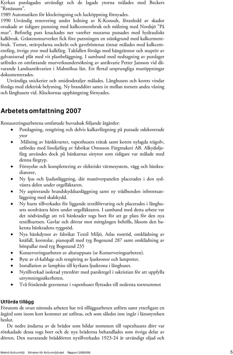 Befintlig puts knackades ner varefter murarna putsades med hydrauliskt kalkbruk. Gråstensmurverket fick före putsningen en stänkgrund med kalkcementbruk.