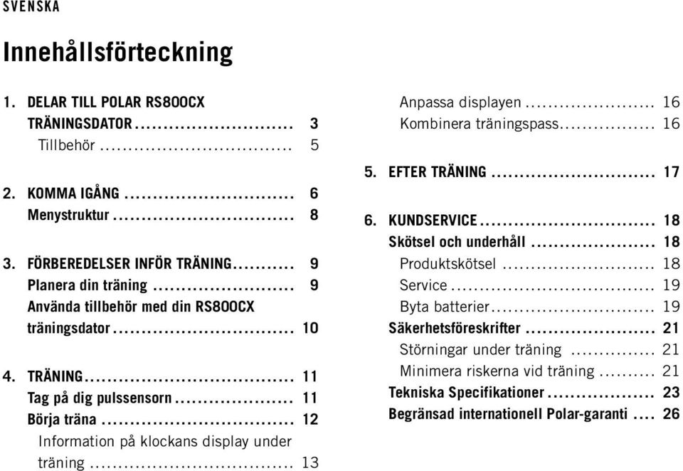 .. 13 Anpassa displayen... 16 Kombinera träningspass... 16 5. EFTER TRÄNING... 17 6. KUNDSERVICE... 18 Skötsel och underhåll... 18 Produktskötsel... 18 Service.